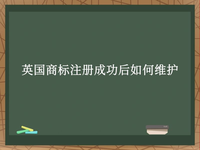 英国商标注册成功后如何维护 英国商标注册成功后如何维护