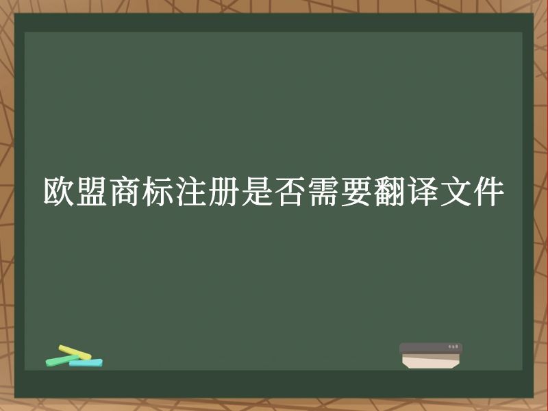 欧盟商标注册是否需要翻译文件 欧盟商标注册是否需要翻译文件