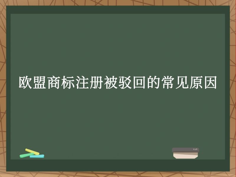 欧盟商标注册被驳回的常见原因 欧盟商标注册被驳回的常见原因