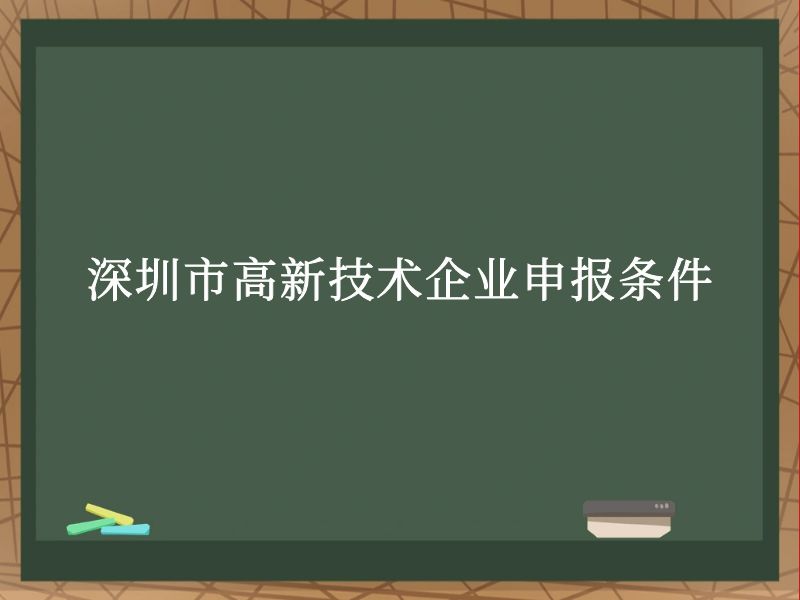 深圳市高新技术企业申报条件 深圳市高新技术企业申报条件
