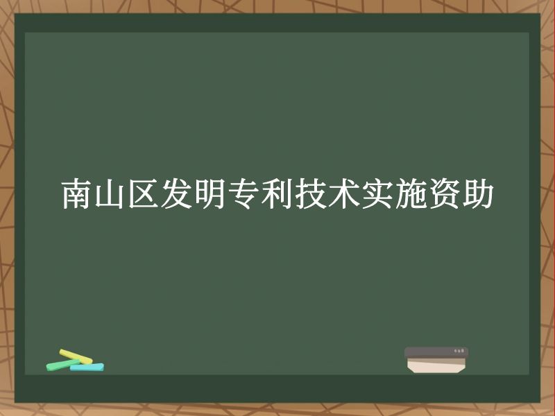 南山区发明专利技术实施资助 南山区发明专利技术实施资助