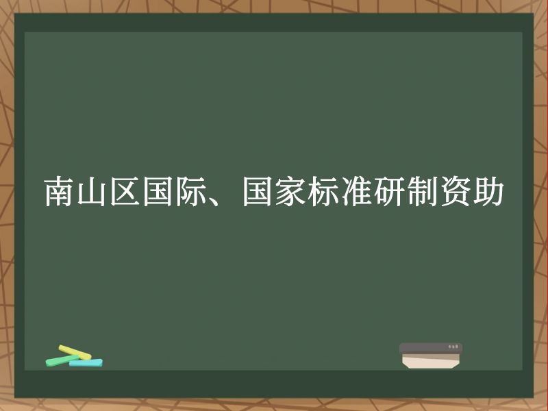 南山区国际、国家标准研制资助 南山区国际、国家标准研制资助