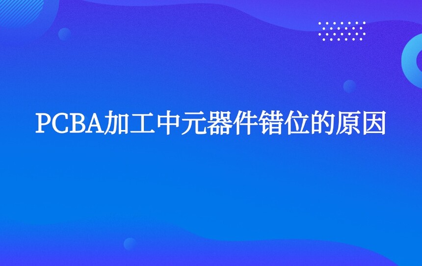 PCBA加工中元器件错位的原因 PCBA加工中元器件错位的原因
