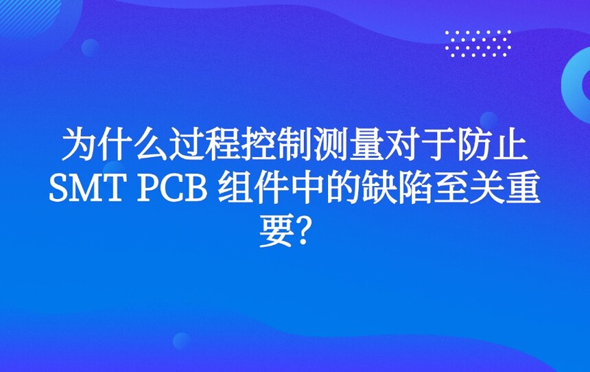 Ϊʲô���̿��Ʋ������ڷ�ֹ SMT PCB ����е�ȱ��������Ҫ��