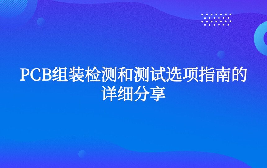 PCB组装检测和测试选项指南的详细分享 PCB组装检测和测试选项指南的详细分享