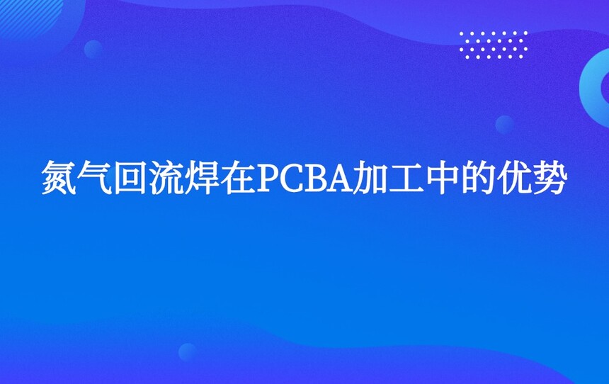 氮气回流焊在PCBA加工中的优势 氮气回流焊在PCBA加工中的优势