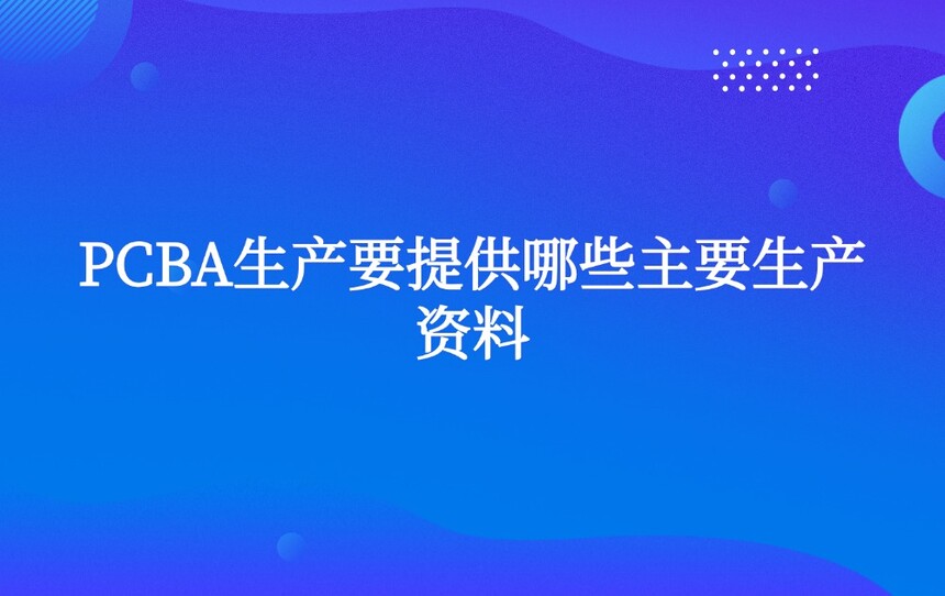 PCBA生产要提供哪些主要生产资料 PCBA生产要提供哪些主要生产资料