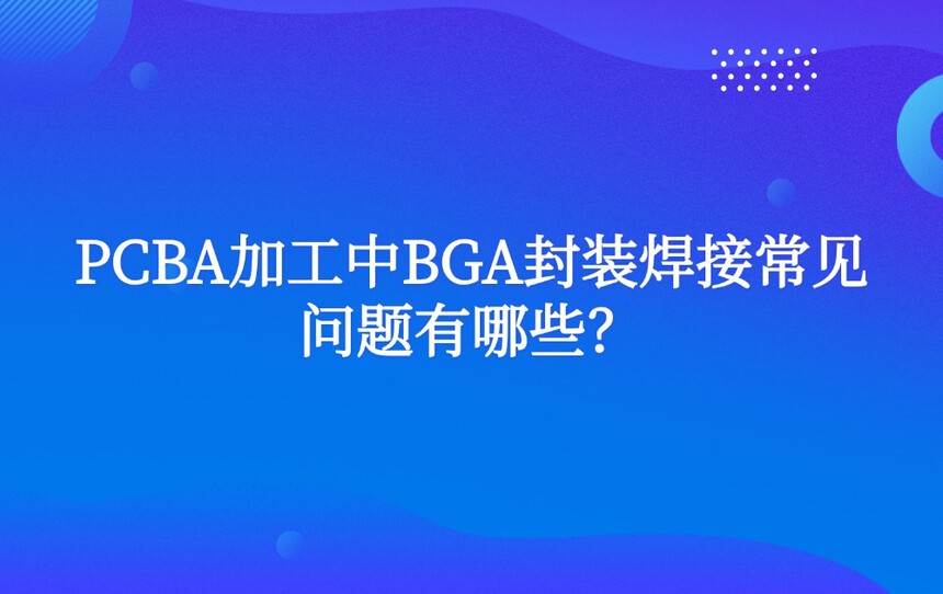 PCBA加工中BGA封装焊接常见问题有哪些? PCBA加工中BGA封装焊接常见问题有哪些?