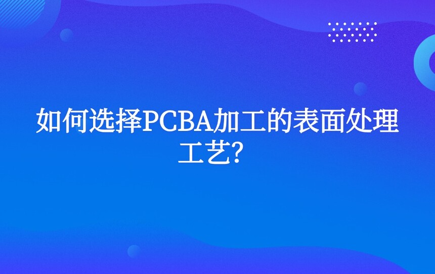 如何选择PCBA加工的表面处理工艺? 如何选择PCBA加工的表面处理工艺?
