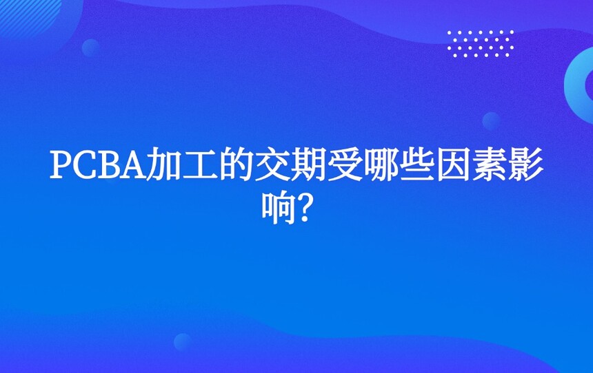 PCBA加工的交期受哪些因素影响? PCBA加工的交期受哪些因素影响?