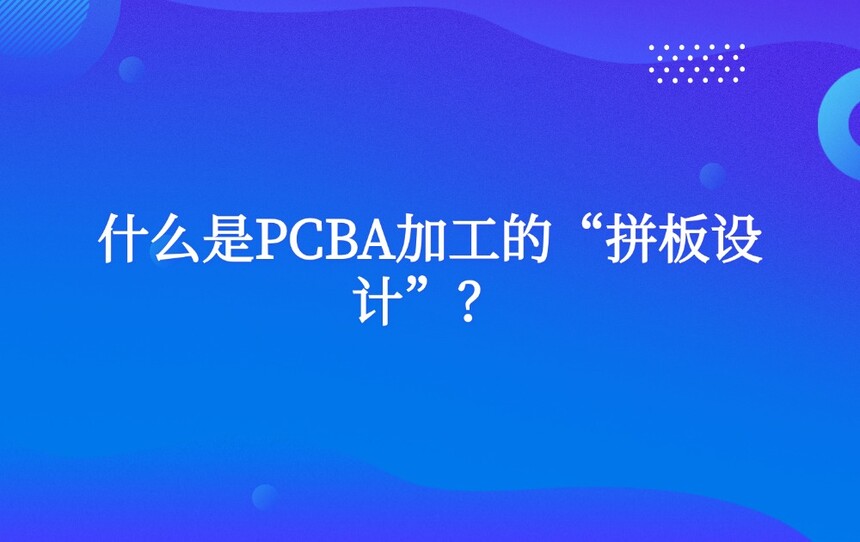 什么是PCBA加工的“拼板设计”? 什么是PCBA加工的“拼板设计”?