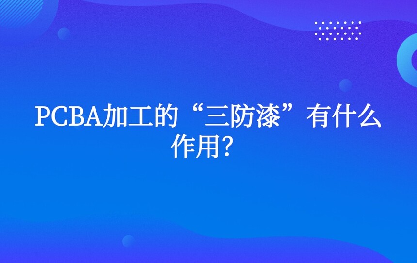 PCBA加工的“三防漆”有什么作用? PCBA加工的“三防漆”有什么作用?