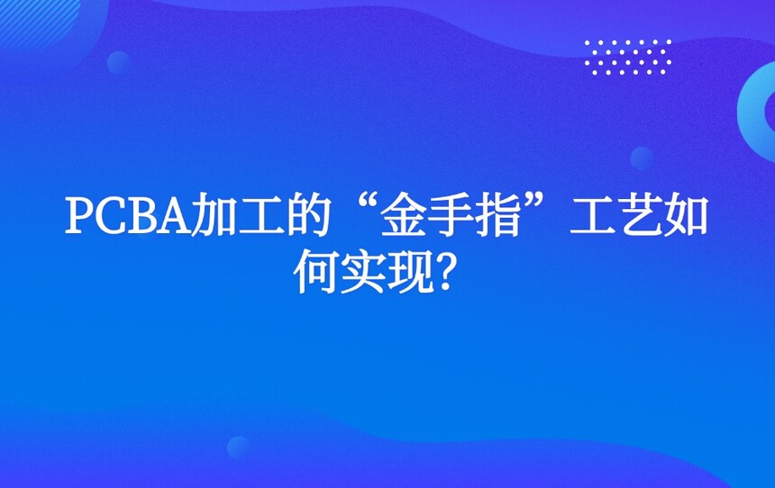 PCBA加工的“金手指”工艺如何实现? PCBA加工的“金手指”工艺如何实现?