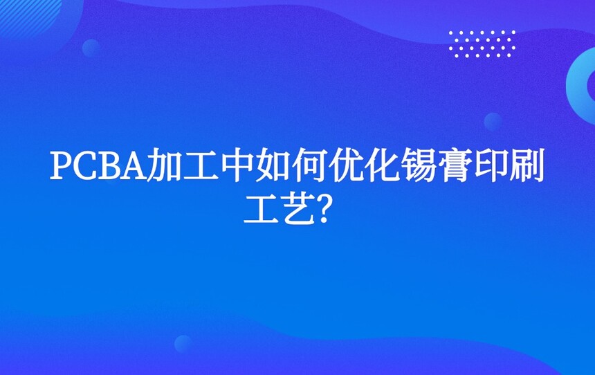 PCBA加工中如何优化锡膏印刷工艺? PCBA加工中如何优化锡膏印刷工艺?