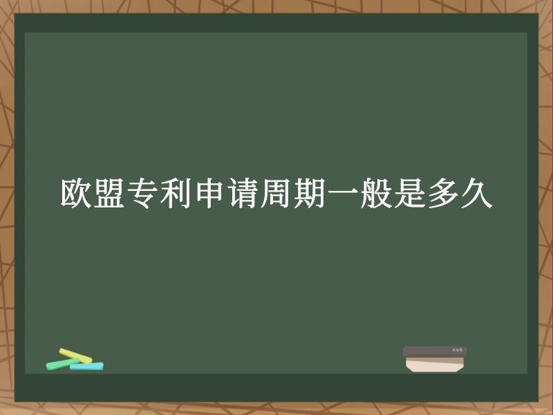 欧盟专利申请周期一般是多久 欧盟专利申请周期一般是多久