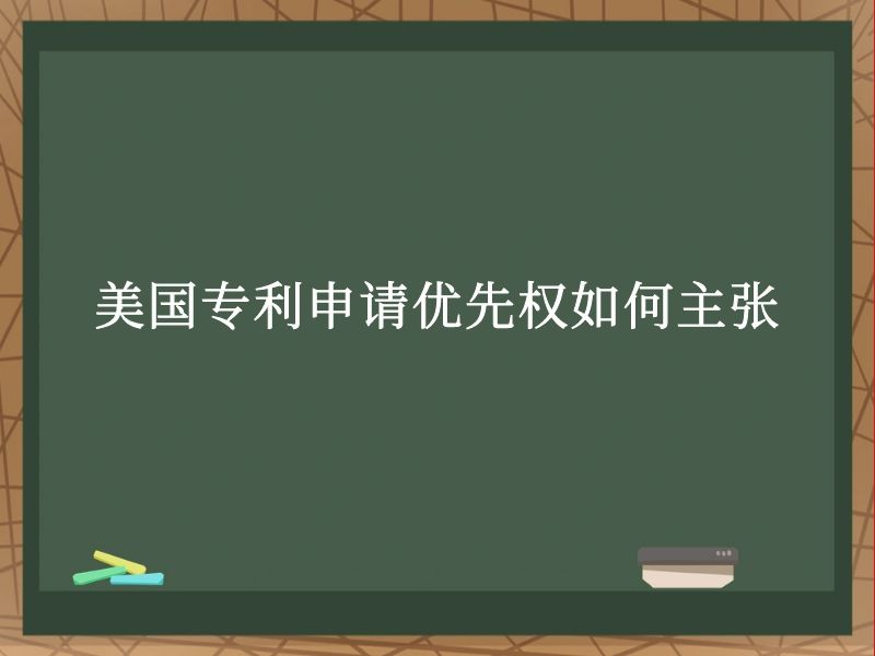 美国专利申请优先权如何主张 美国专利申请优先权如何主张