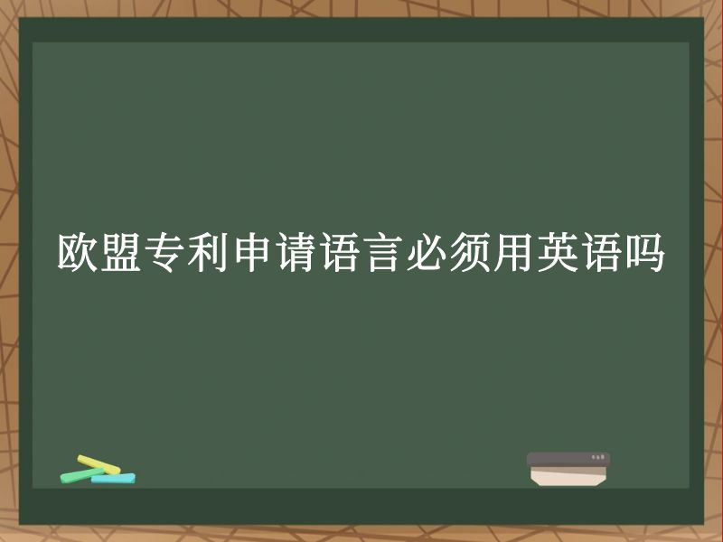 欧盟专利申请语言必须用英语吗 欧盟专利申请语言必须用英语吗