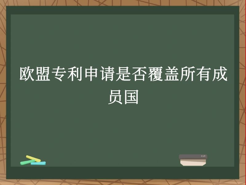 欧盟专利申请是否覆盖所有成员国 欧盟专利申请是否覆盖所有成员国