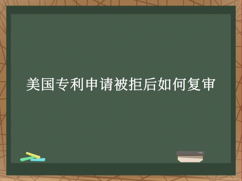 美国专利申请被拒后如何复审 美国专利申请被拒后如何复审