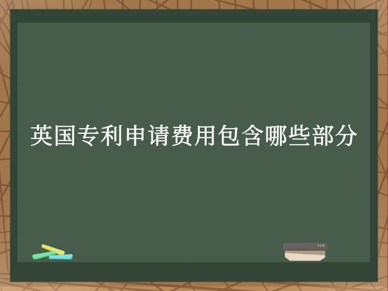 英国专利申请费用包含哪些部分 英国专利申请费用包含哪些部分