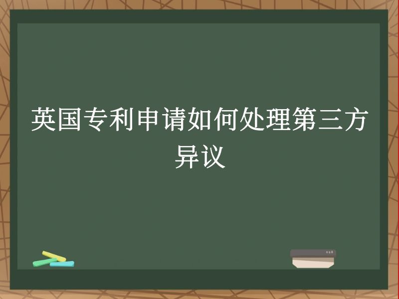 英国专利申请如何处理第三方异议 英国专利申请如何处理第三方异议