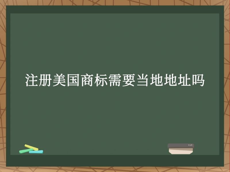 注册美国商标需要当地地址吗 注册美国商标需要当地地址吗