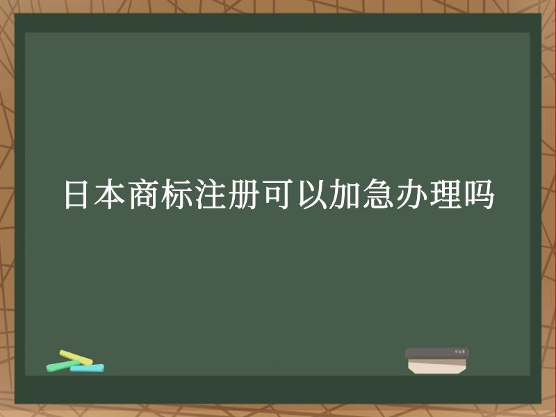 日本商标注册可以加急办理吗 日本商标注册可以加急办理吗