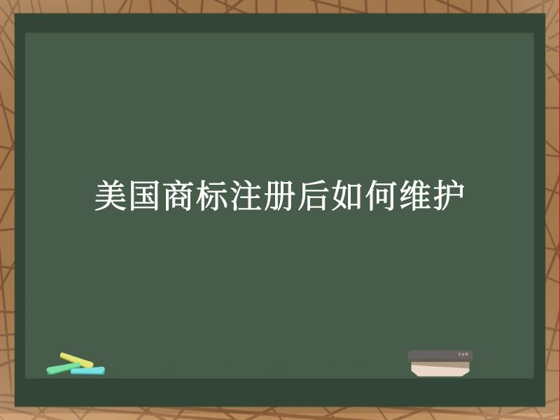 美国商标注册后如何维护 美国商标注册后如何维护