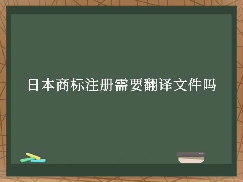 日本商标注册需要翻译文件吗 日本商标注册需要翻译文件吗