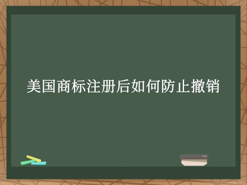 美国商标注册后如何防止撤销 美国商标注册后如何防止撤销