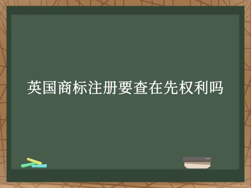 英国商标注册要查在先权利吗 英国商标注册要查在先权利吗
