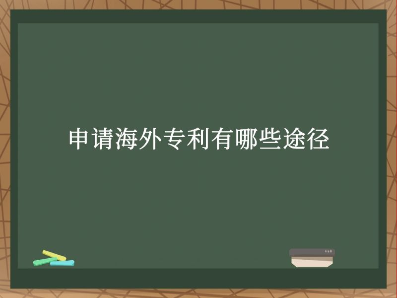 申请海外专利有哪些途径? 申请海外专利有哪些途径?
