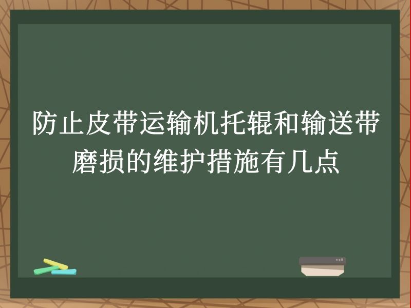 防止皮带运输机托辊和输送带磨损的维护措施有几点 防止皮带运输机托辊和输送带磨损的维护措施有几点