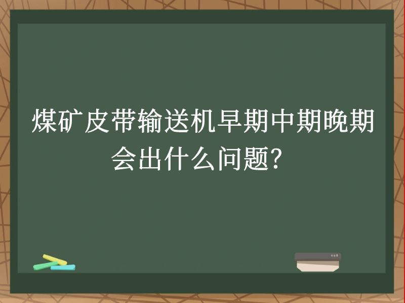 煤矿皮带输送机早期中期晚期会出什么问题? 煤矿皮带输送机早期中期晚期会出什么问题?