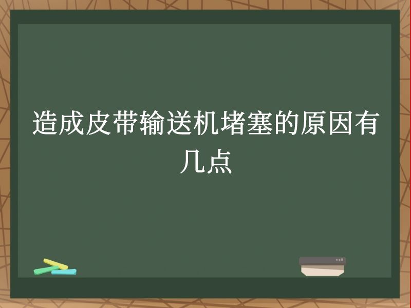 造成皮带输送机堵塞的原因有几点 造成皮带输送机堵塞的原因有几点