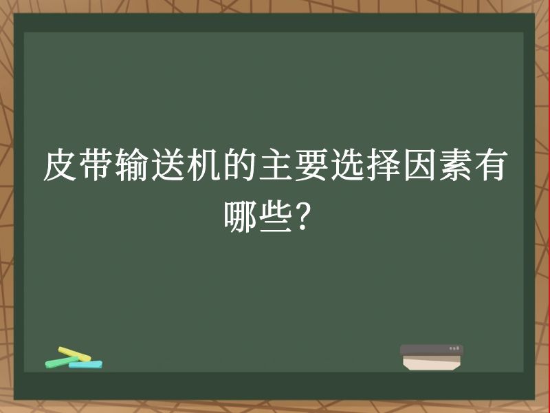 皮带输送机的主要选择因素有哪些? 皮带输送机的主要选择因素有哪些?