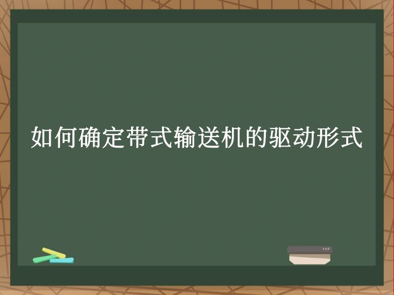 如何确定带式输送机的驱动形式 如何确定带式输送机的驱动形式