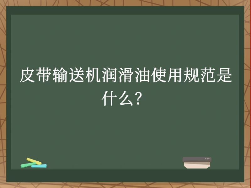 皮帶輸送機潤滑油使用規(guī)范是什么? 皮帶輸送機潤滑油使用規(guī)范是什么?