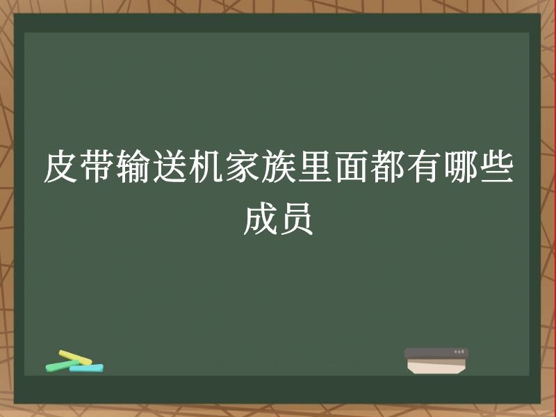 皮帶輸送機(jī)家族里面都有哪些成員 皮帶輸送機(jī)家族里面都有哪些成員