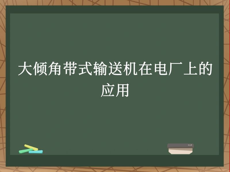 大傾角帶式輸送機(jī)在電廠上的應(yīng)用 大傾角帶式輸送機(jī)在電廠上的應(yīng)用