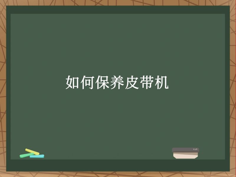 如何保養(yǎng)皮帶機(jī) 如何保養(yǎng)皮帶機(jī)