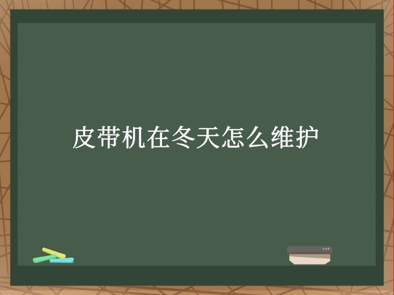 皮帶機(jī)在冬天怎么維護(hù) 皮帶機(jī)在冬天怎么維護(hù)