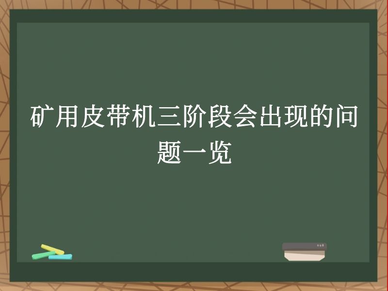 礦用皮帶機(jī)三階段會(huì)出現(xiàn)的問(wèn)題一覽 礦用皮帶機(jī)三階段會(huì)出現(xiàn)的問(wèn)題一覽