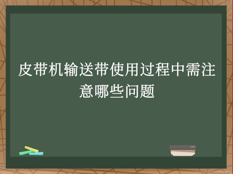 皮帶機(jī)輸送帶使用過程中需注意哪些問題 皮帶機(jī)輸送帶使用過程中需注意哪些問題