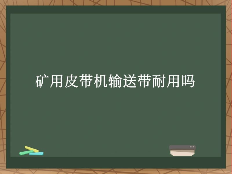 礦用皮帶機(jī)輸送帶耐用嗎 礦用皮帶機(jī)輸送帶耐用嗎