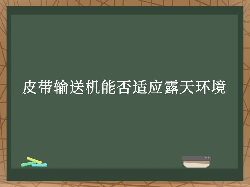 皮带输送机能否适应露天环境 皮带输送机能否适应露天环境