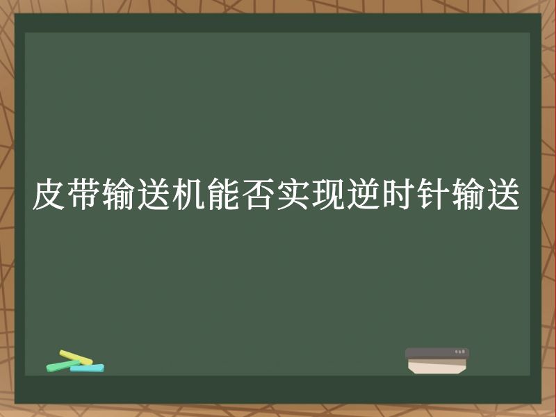 皮帶輸送機能否實現(xiàn)逆時針輸送 皮帶輸送機能否實現(xiàn)逆時針輸送