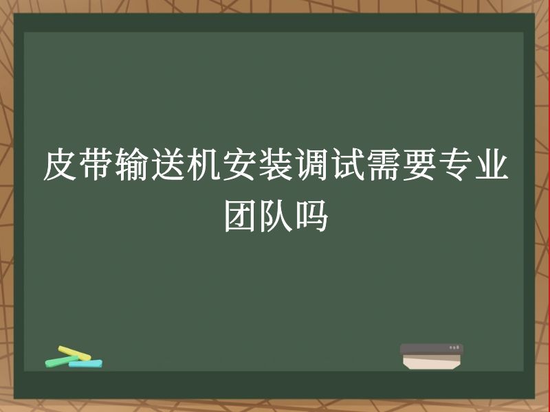 皮帶輸送機(jī)安裝調(diào)試需要專業(yè)團(tuán)隊(duì)嗎 皮帶輸送機(jī)安裝調(diào)試需要專業(yè)團(tuán)隊(duì)嗎