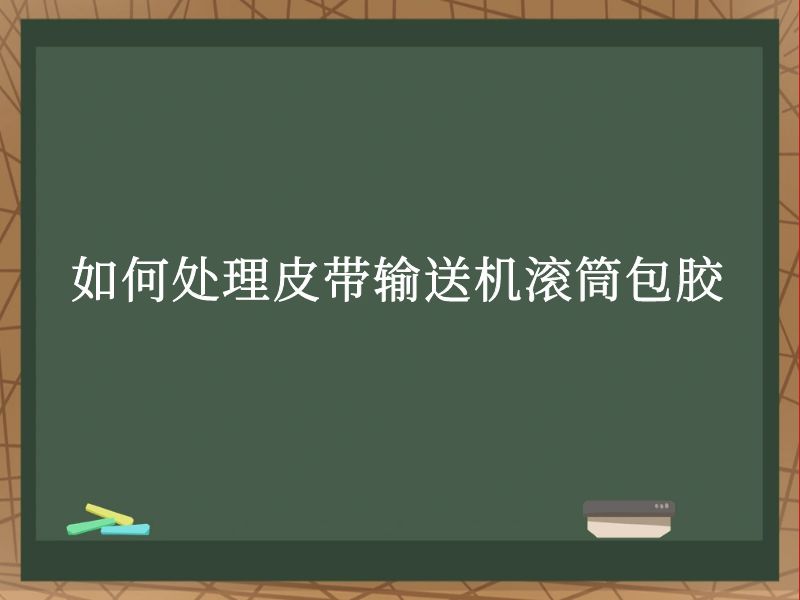 如何處理皮帶輸送機滾筒包膠 如何處理皮帶輸送機滾筒包膠
