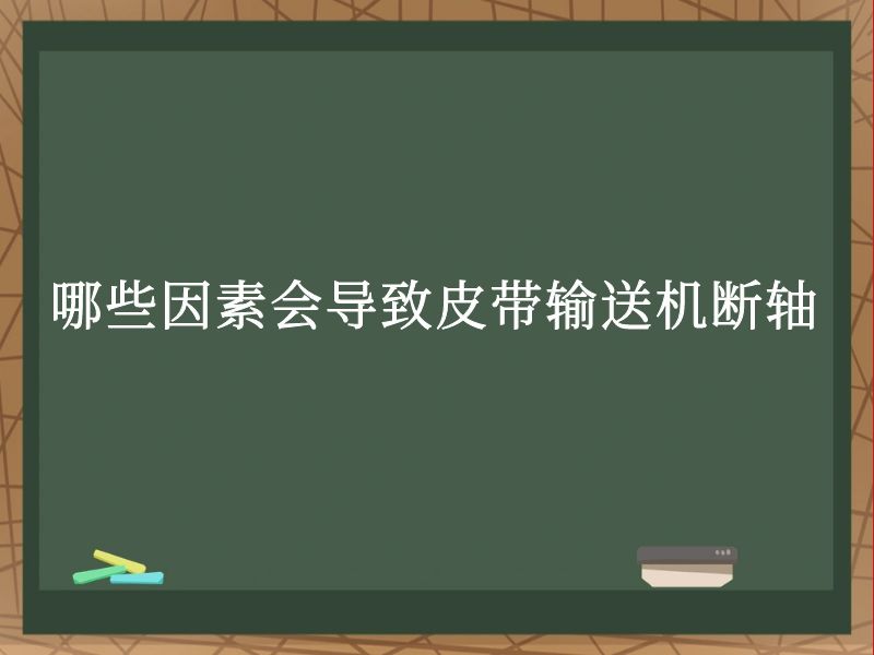 哪些因素會(huì)導(dǎo)致皮帶輸送機(jī)斷軸 哪些因素會(huì)導(dǎo)致皮帶輸送機(jī)斷軸